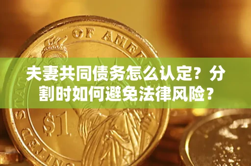 北京夫妻共同债务怎么认定？分割时如何避免法律风险？