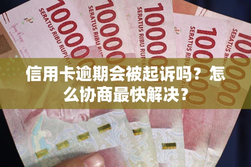 北京信用卡逾期会被起诉吗？怎么协商最快解决？
