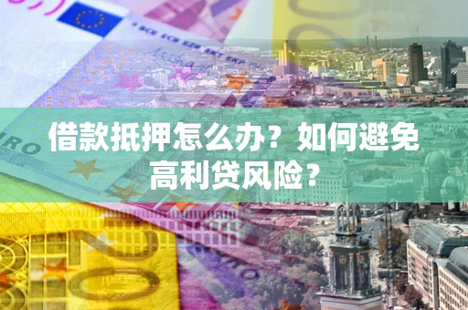 北京借款抵押怎么办？如何避免高利贷风险？