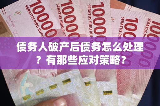 北京债务人破产后债务怎么处理？有那些应对策略？