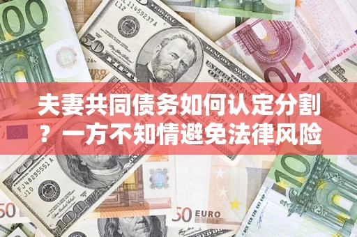 北京夫妻共同债务如何认定分割？一方不知情避免法律风险必看！