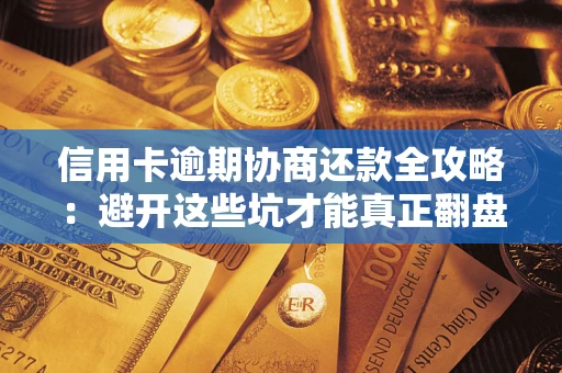 北京信用卡逾期协商还款全攻略：避开这些坑才能真正翻盘